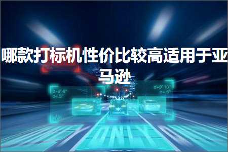 跨境电商知识:哪款打标机性价比较高适用于亚马逊